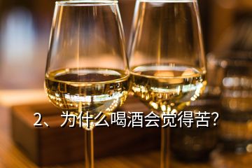 2、為什么喝酒會(huì)覺得苦？