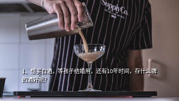 1、想買白酒，等孩子結婚用，還有10年時間，存什么牌的酒好呢？