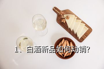 1、白酒新品如何動(dòng)銷？