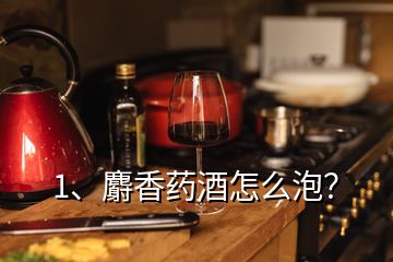 1、麝香藥酒怎么泡？