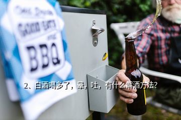 2、白酒喝多了，暈，吐，有什么解酒方法？