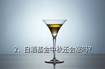 2、白酒基金中秋還會漲嗎？