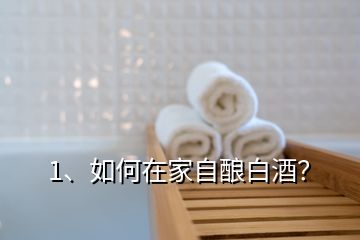 1、如何在家自釀白酒？