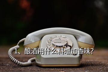 1、釀酒用什么料增加香味？