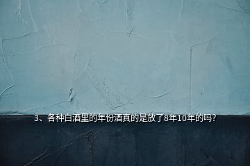 3、各種白酒里的年份酒真的是放了8年10年的嗎？