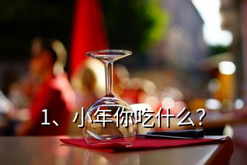 1、小年你吃什么？