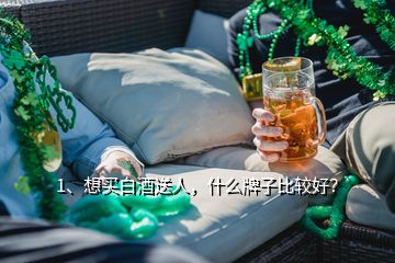 1、想買白酒送人，什么牌子比較好？