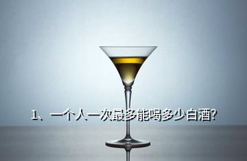 1、一個人一次最多能喝多少白酒？