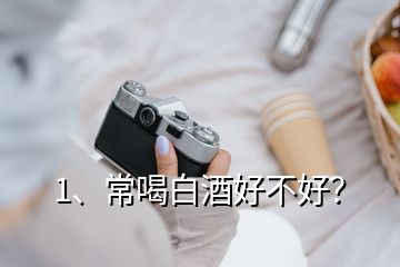 1、常喝白酒好不好？