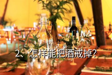 2、怎樣能把酒戒掉？