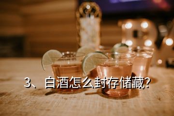 3、白酒怎么封存儲藏？