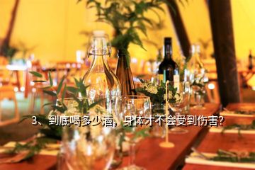 3、到底喝多少酒，身體才不會(huì)受到傷害？