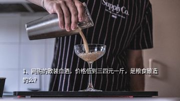 1、網(wǎng)購的散裝白酒，價格低到三四元一斤，是糧食釀造的么？