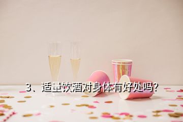 3、適量飲酒對(duì)身體有好處嗎？