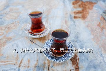 2、為什么喝酒喝多了，第二天就會(huì)頭疼？