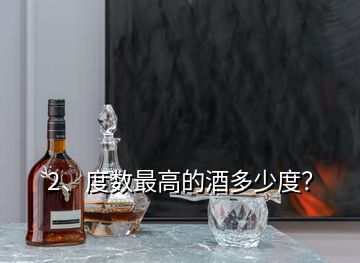 2、度數(shù)最高的酒多少度？