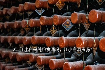 2、江小白是純糧食酒嗎，江小白酒貴嗎？