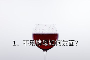 1、不用酵母如何發(fā)面？