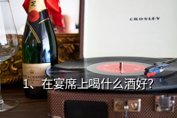 1、在宴席上喝什么酒好？