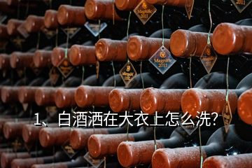 1、白酒灑在大衣上怎么洗？