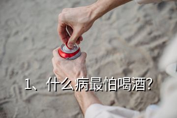 1、什么病最怕喝酒？