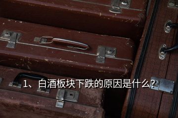 1、白酒板塊下跌的原因是什么？