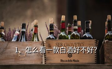 1、怎么看一款白酒好不好？