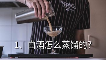 1、白酒怎么蒸餾的？