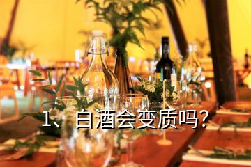 1、白酒會變質(zhì)嗎？