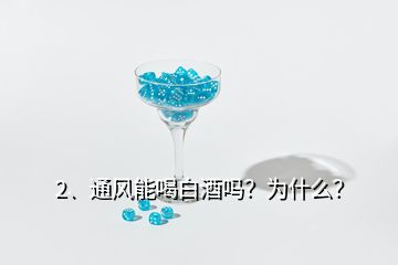 2、通風能喝白酒嗎？為什么？