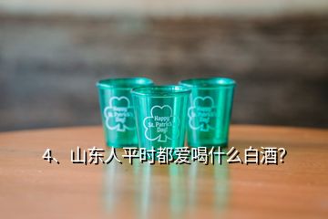 4、山東人平時(shí)都愛喝什么白酒？