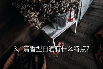 3、清香型白酒有什么特點(diǎn)？