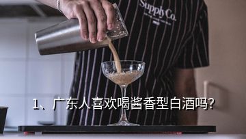 1、廣東人喜歡喝醬香型白酒嗎？