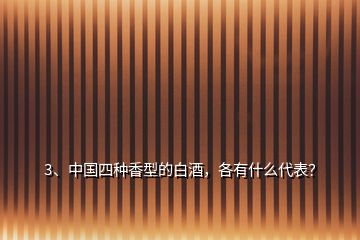 3、中國(guó)四種香型的白酒，各有什么代表？