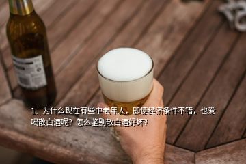 1、為什么現(xiàn)在有些中老年人，即使經(jīng)濟(jì)條件不錯(cuò)，也愛(ài)喝散白酒呢？怎么鑒別散白酒好壞？