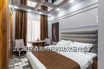 2、喝白酒泡枸杞的功效是什么？