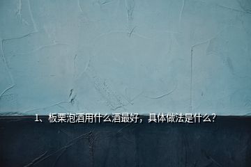 1、板栗泡酒用什么酒最好，具體做法是什么？