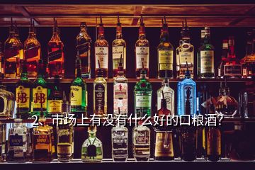 2、市場上有沒有什么好的口糧酒？