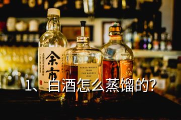 1、白酒怎么蒸餾的？