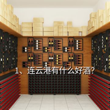 1、連云港有什么好酒？