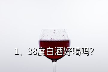 1、38度白酒好喝嗎？