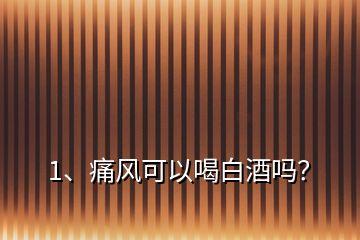 1、痛風可以喝白酒嗎？