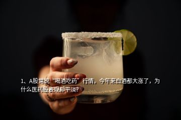 1、A股常說(shuō)“喝酒吃藥”行情，今年來(lái)白酒都大漲了，為什么醫(yī)藥股表現(xiàn)卻平淡？