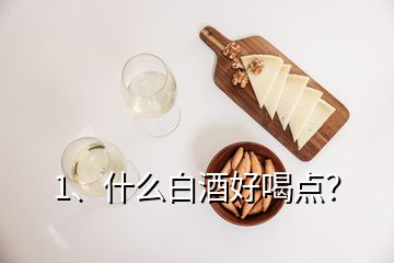 1、什么白酒好喝點(diǎn)？