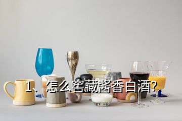 1、怎么窖藏醬香白酒？