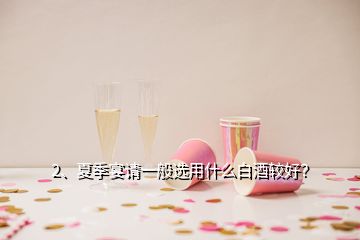 2、夏季宴請一般選用什么白酒較好？