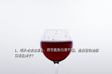 1、明天老朋友聚會，感覺醬香白酒不錯，醬香型白酒都有哪些牌子？