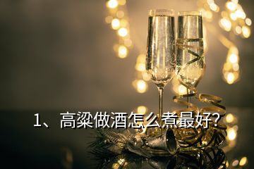 1、高粱做酒怎么煮最好？