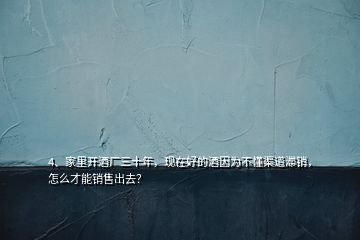 4、家里開酒廠三十年，現(xiàn)在好的酒因為不懂渠道滯銷，怎么才能銷售出去？