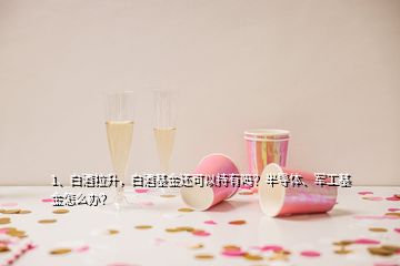 1、白酒拉升，白酒基金還可以持有嗎？半導(dǎo)體、軍工基金怎么辦？